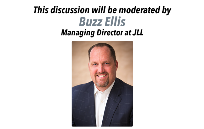 This discussion will be moderated by Buzz Ellis, Managing Director at JLL.
